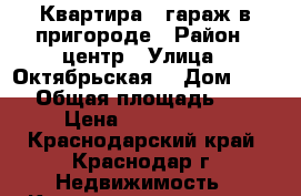 Квартира   гараж в пригороде › Район ­ центр › Улица ­ Октябрьская  › Дом ­ 167 › Общая площадь ­ 78 › Цена ­ 2 700 000 - Краснодарский край, Краснодар г. Недвижимость » Квартиры продажа   